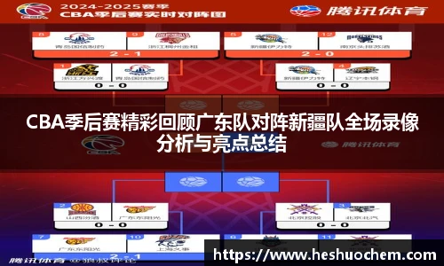 CBA季后赛精彩回顾广东队对阵新疆队全场录像分析与亮点总结
