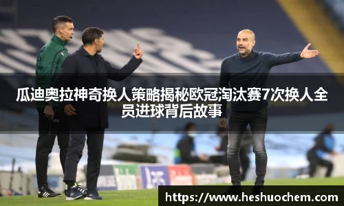 瓜迪奥拉神奇换人策略揭秘欧冠淘汰赛7次换人全员进球背后故事
