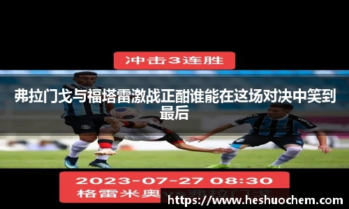 弗拉门戈与福塔雷激战正酣谁能在这场对决中笑到最后