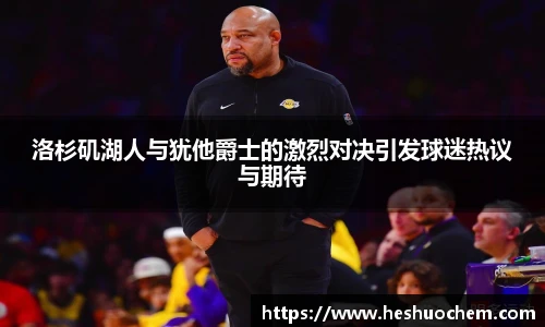 洛杉矶湖人与犹他爵士的激烈对决引发球迷热议与期待
