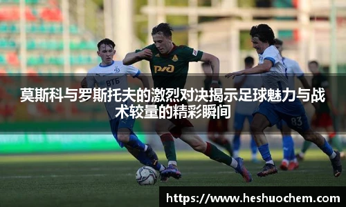 莫斯科与罗斯托夫的激烈对决揭示足球魅力与战术较量的精彩瞬间